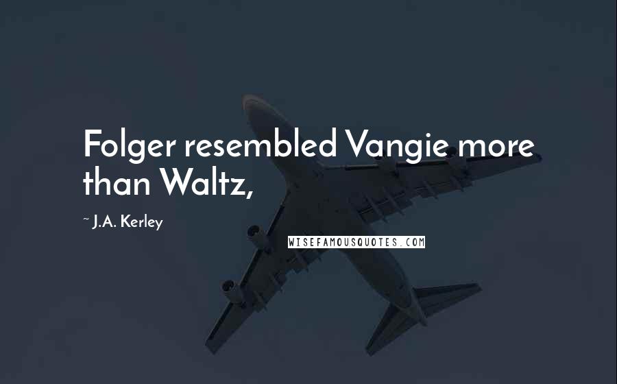 J.A. Kerley Quotes: Folger resembled Vangie more than Waltz,