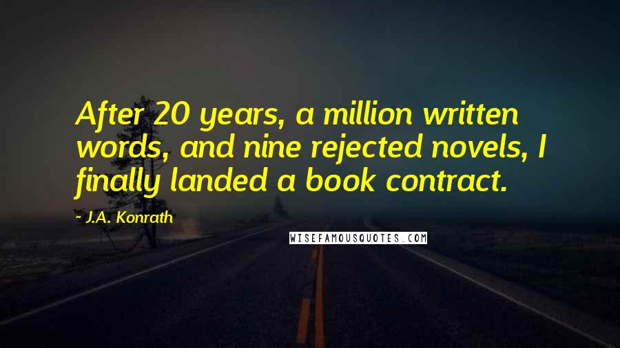 J.A. Konrath Quotes: After 20 years, a million written words, and nine rejected novels, I finally landed a book contract.