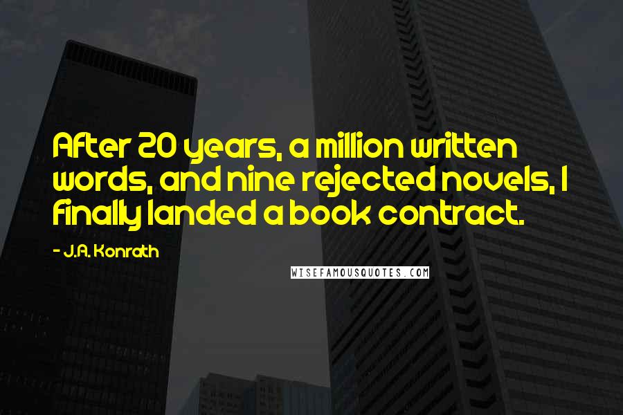 J.A. Konrath Quotes: After 20 years, a million written words, and nine rejected novels, I finally landed a book contract.