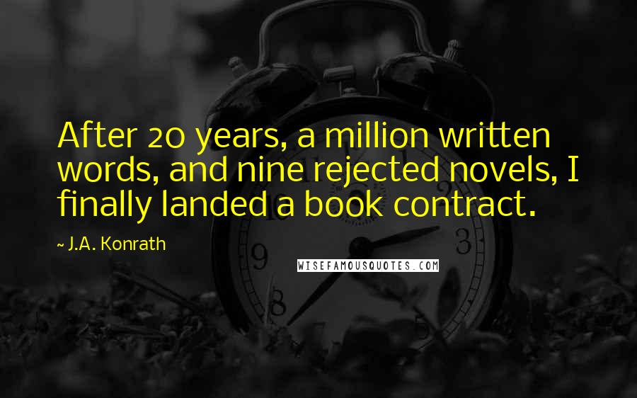 J.A. Konrath Quotes: After 20 years, a million written words, and nine rejected novels, I finally landed a book contract.