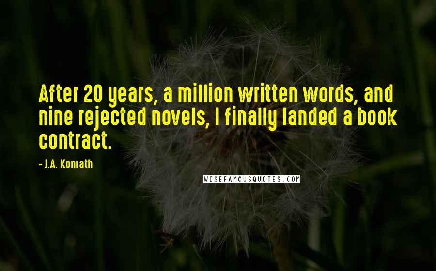 J.A. Konrath Quotes: After 20 years, a million written words, and nine rejected novels, I finally landed a book contract.