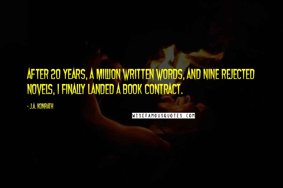 J.A. Konrath Quotes: After 20 years, a million written words, and nine rejected novels, I finally landed a book contract.