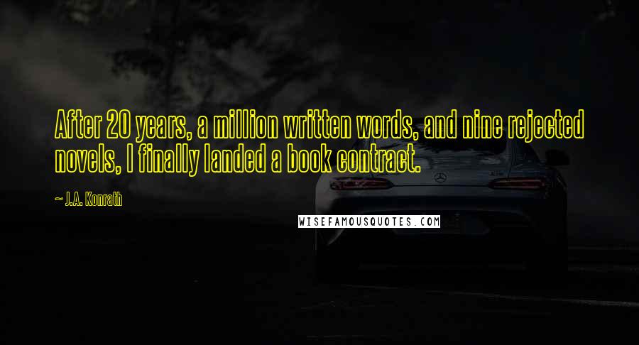 J.A. Konrath Quotes: After 20 years, a million written words, and nine rejected novels, I finally landed a book contract.