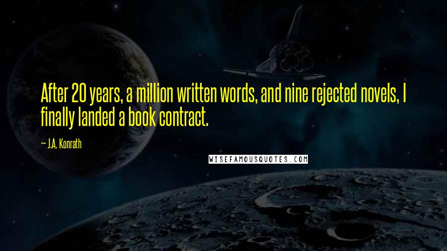 J.A. Konrath Quotes: After 20 years, a million written words, and nine rejected novels, I finally landed a book contract.