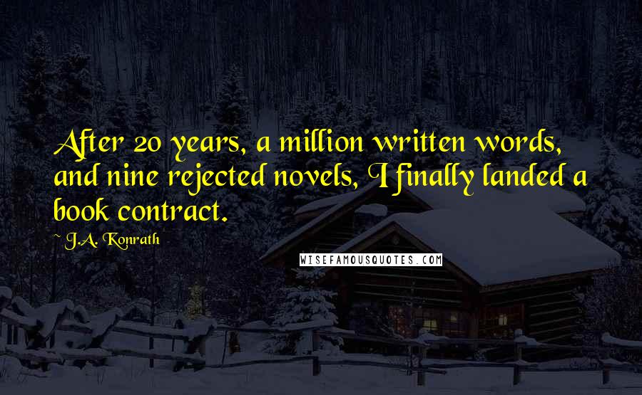 J.A. Konrath Quotes: After 20 years, a million written words, and nine rejected novels, I finally landed a book contract.