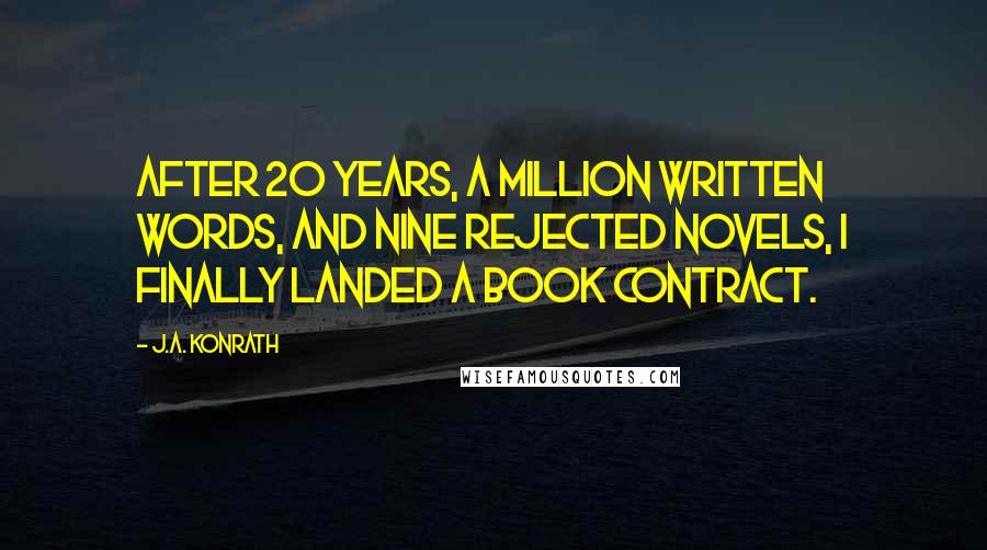 J.A. Konrath Quotes: After 20 years, a million written words, and nine rejected novels, I finally landed a book contract.