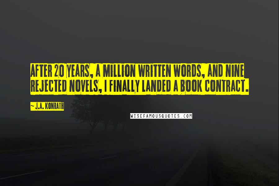 J.A. Konrath Quotes: After 20 years, a million written words, and nine rejected novels, I finally landed a book contract.