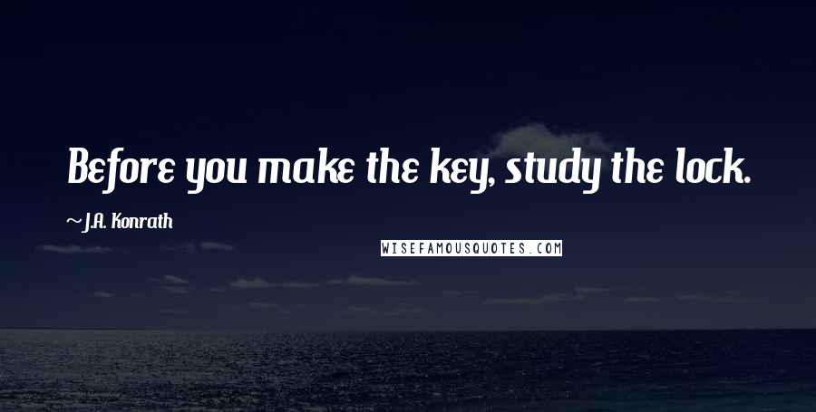 J.A. Konrath Quotes: Before you make the key, study the lock.