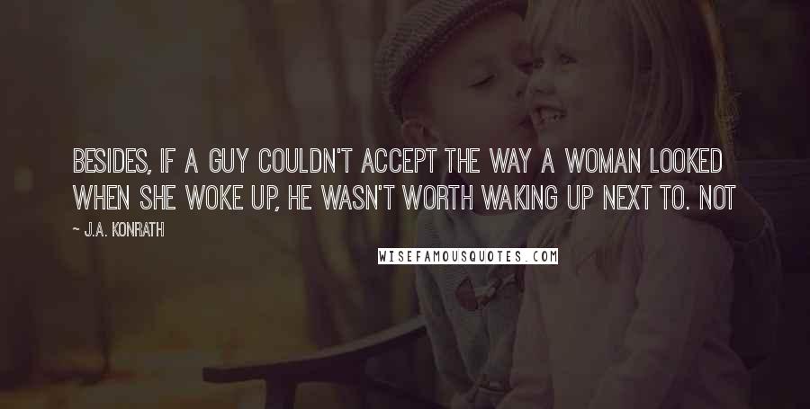J.A. Konrath Quotes: Besides, if a guy couldn't accept the way a woman looked when she woke up, he wasn't worth waking up next to. Not