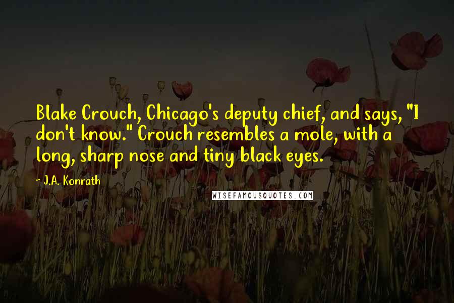 J.A. Konrath Quotes: Blake Crouch, Chicago's deputy chief, and says, "I don't know." Crouch resembles a mole, with a long, sharp nose and tiny black eyes.