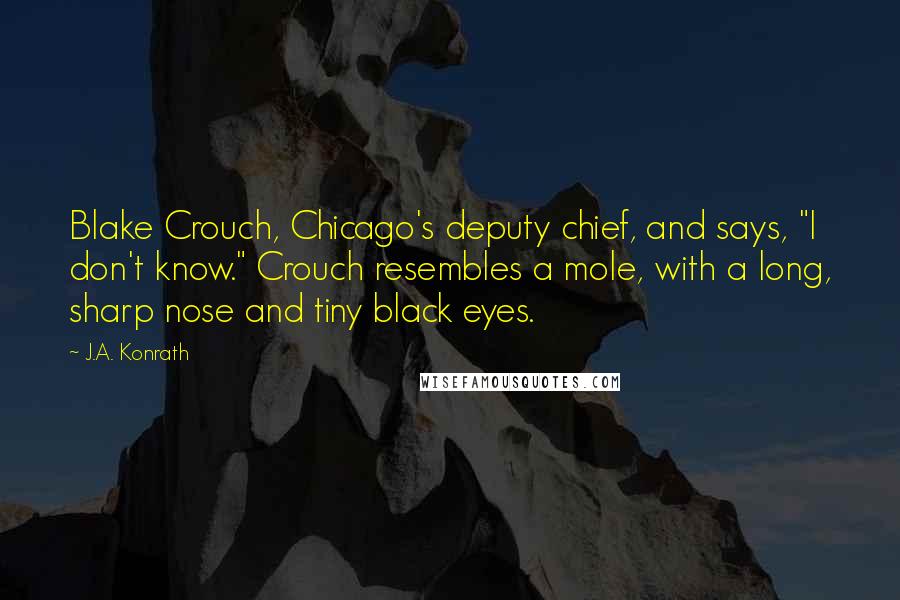 J.A. Konrath Quotes: Blake Crouch, Chicago's deputy chief, and says, "I don't know." Crouch resembles a mole, with a long, sharp nose and tiny black eyes.