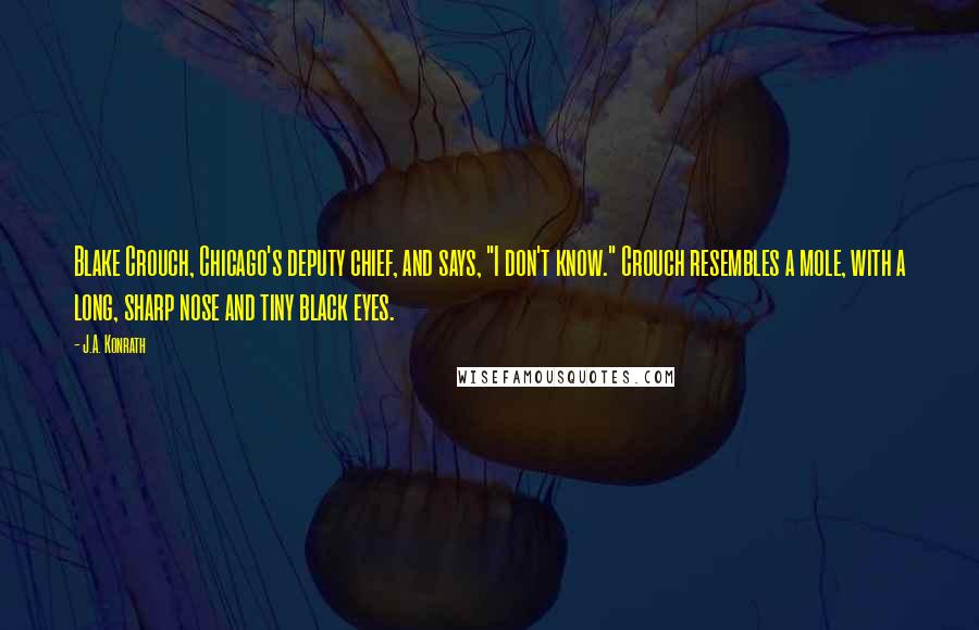 J.A. Konrath Quotes: Blake Crouch, Chicago's deputy chief, and says, "I don't know." Crouch resembles a mole, with a long, sharp nose and tiny black eyes.