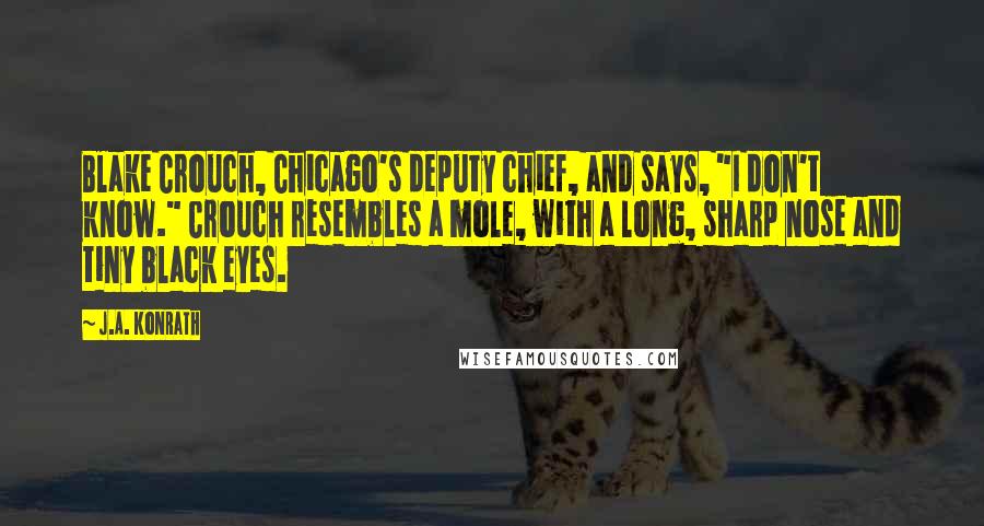 J.A. Konrath Quotes: Blake Crouch, Chicago's deputy chief, and says, "I don't know." Crouch resembles a mole, with a long, sharp nose and tiny black eyes.