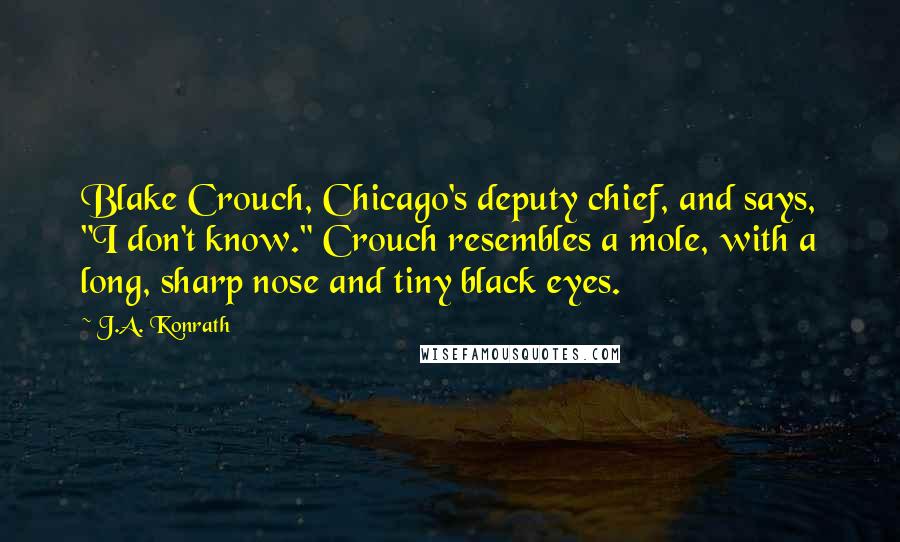 J.A. Konrath Quotes: Blake Crouch, Chicago's deputy chief, and says, "I don't know." Crouch resembles a mole, with a long, sharp nose and tiny black eyes.