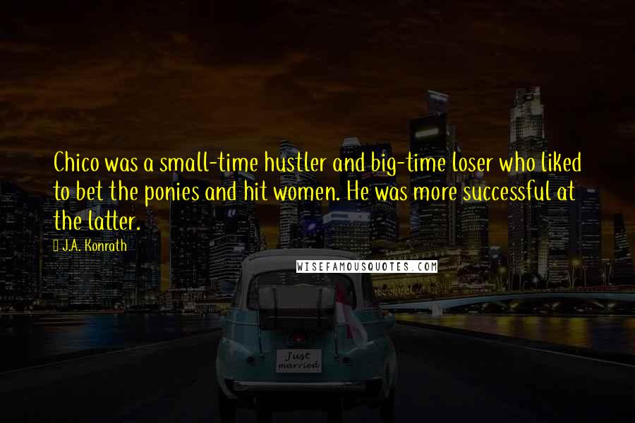 J.A. Konrath Quotes: Chico was a small-time hustler and big-time loser who liked to bet the ponies and hit women. He was more successful at the latter.