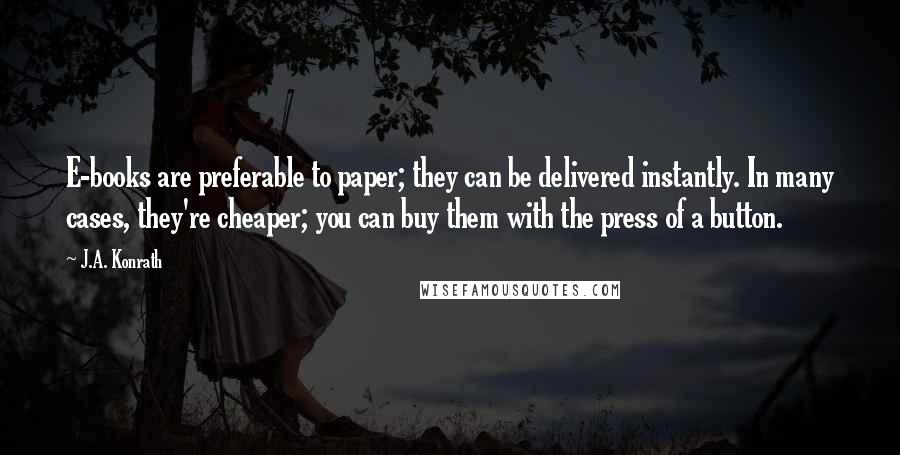 J.A. Konrath Quotes: E-books are preferable to paper; they can be delivered instantly. In many cases, they're cheaper; you can buy them with the press of a button.