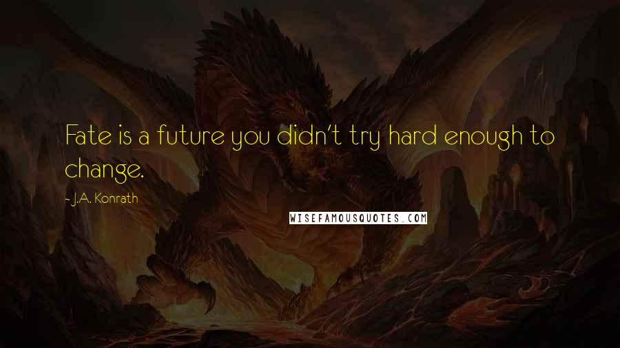 J.A. Konrath Quotes: Fate is a future you didn't try hard enough to change.