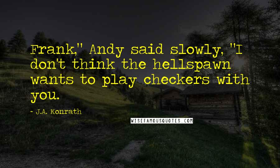 J.A. Konrath Quotes: Frank," Andy said slowly, "I don't think the hellspawn wants to play checkers with you.