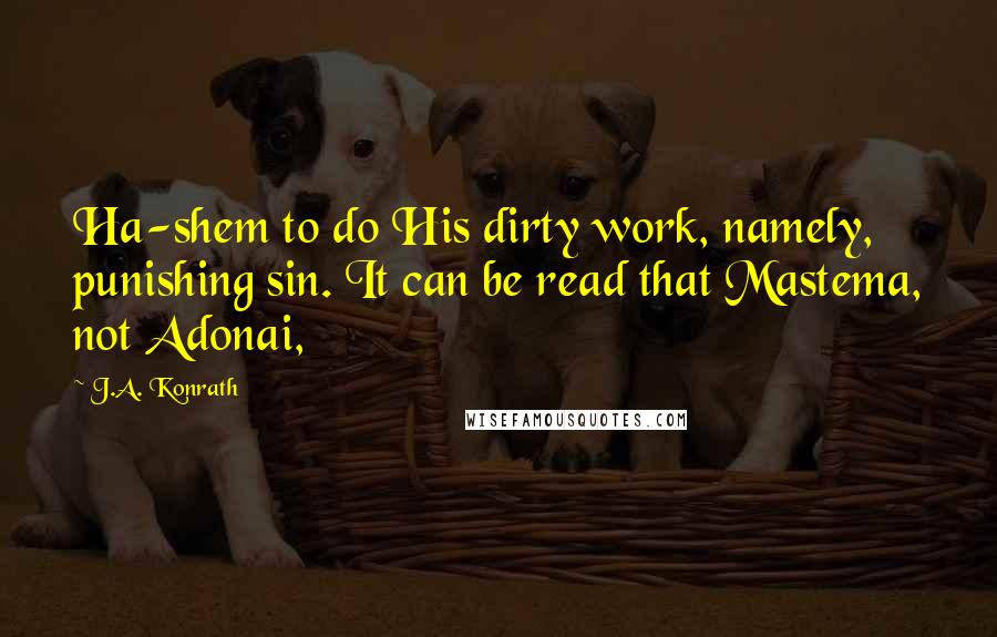 J.A. Konrath Quotes: Ha-shem to do His dirty work, namely, punishing sin. It can be read that Mastema, not Adonai,