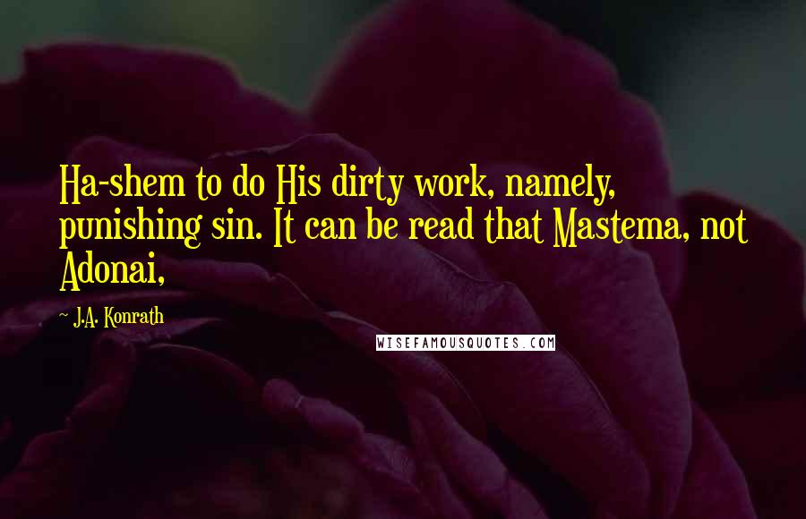 J.A. Konrath Quotes: Ha-shem to do His dirty work, namely, punishing sin. It can be read that Mastema, not Adonai,
