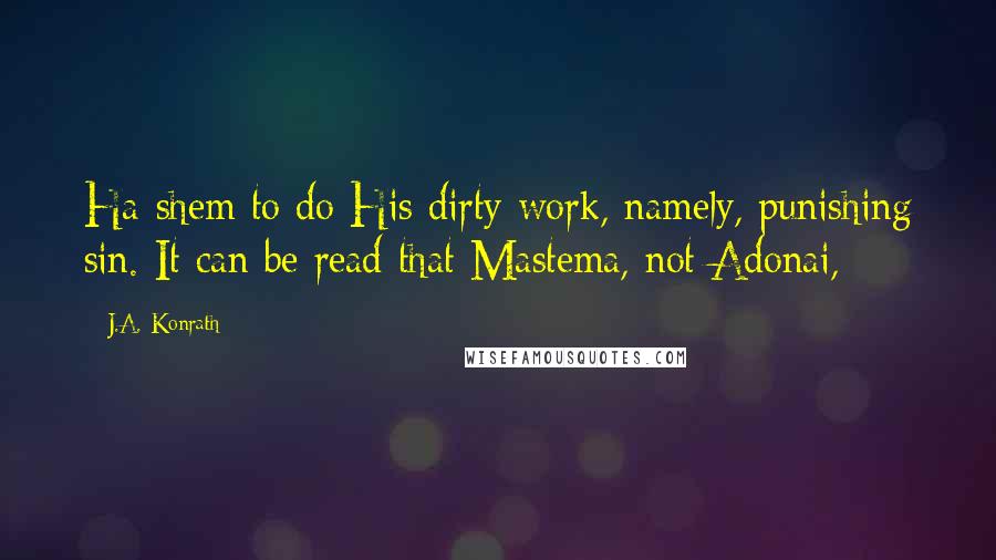 J.A. Konrath Quotes: Ha-shem to do His dirty work, namely, punishing sin. It can be read that Mastema, not Adonai,