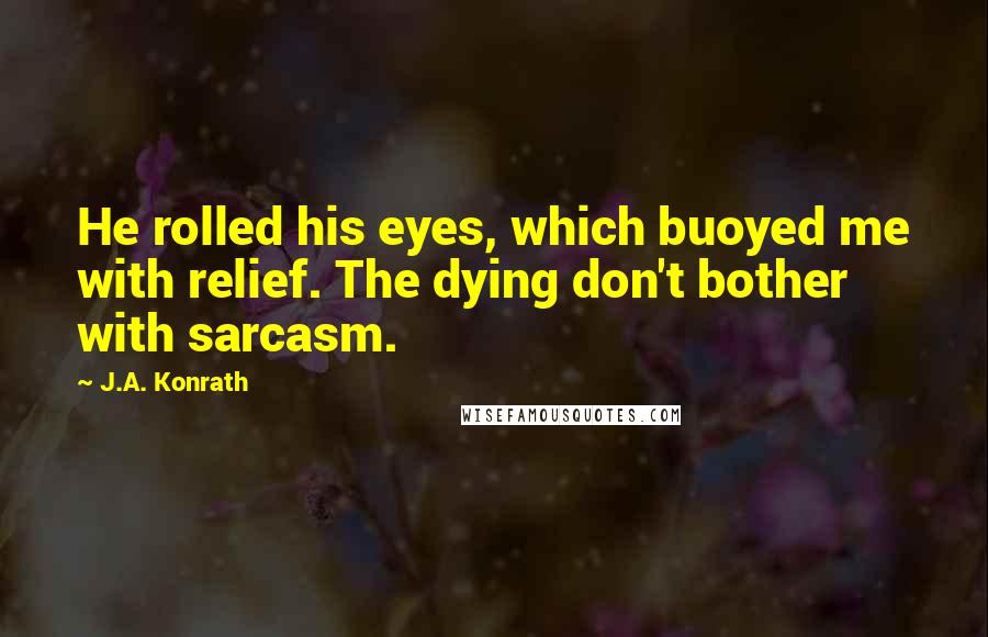 J.A. Konrath Quotes: He rolled his eyes, which buoyed me with relief. The dying don't bother with sarcasm.