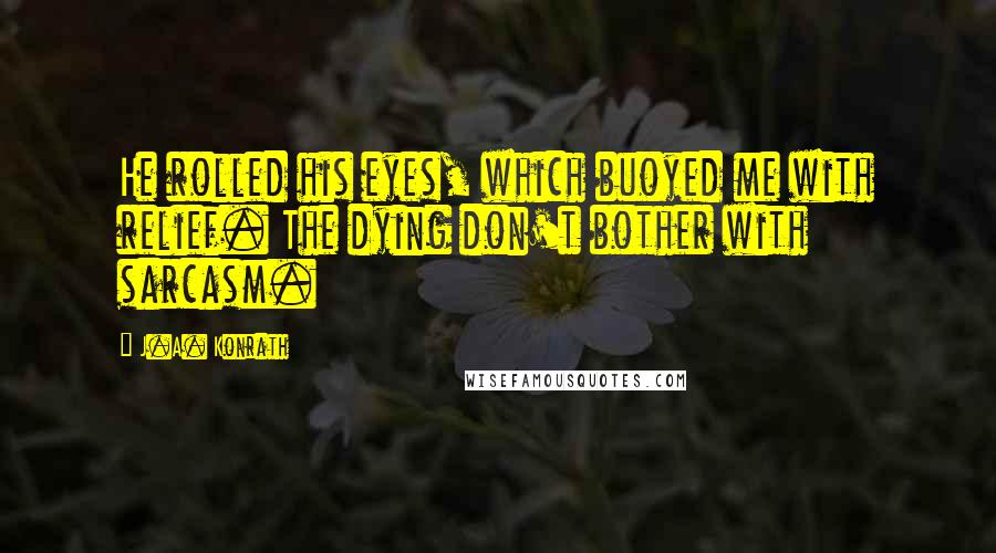 J.A. Konrath Quotes: He rolled his eyes, which buoyed me with relief. The dying don't bother with sarcasm.
