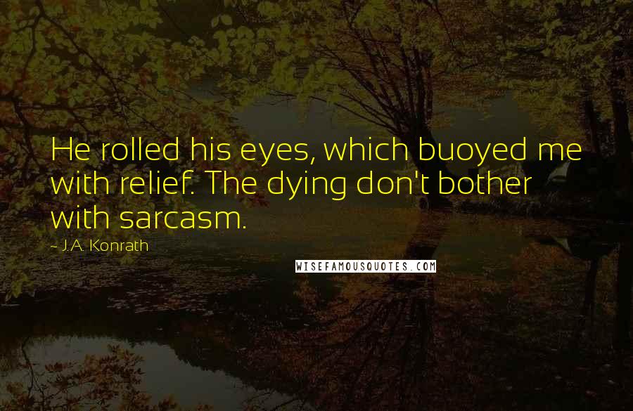 J.A. Konrath Quotes: He rolled his eyes, which buoyed me with relief. The dying don't bother with sarcasm.