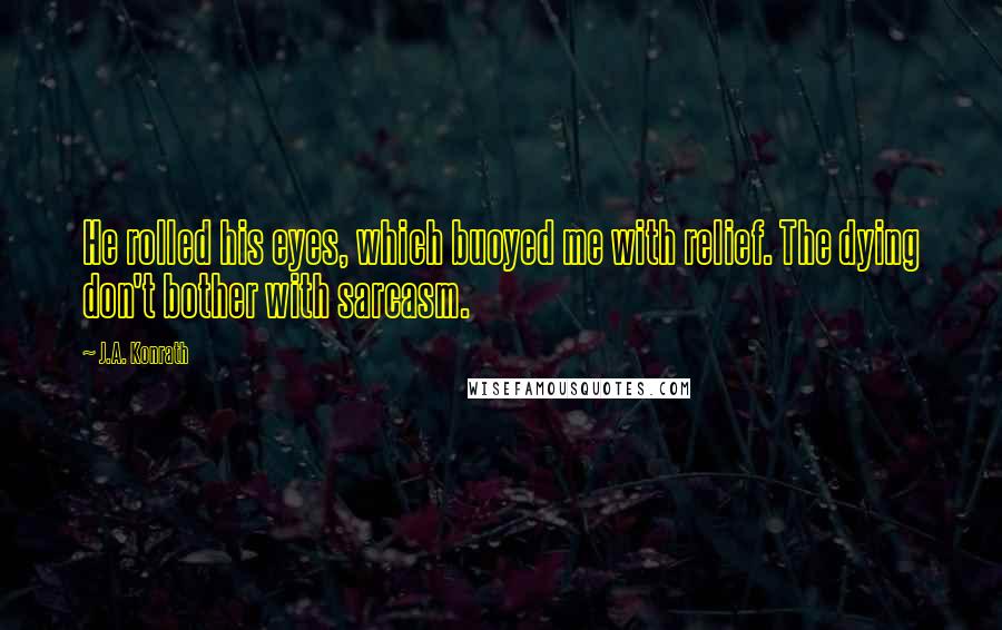 J.A. Konrath Quotes: He rolled his eyes, which buoyed me with relief. The dying don't bother with sarcasm.