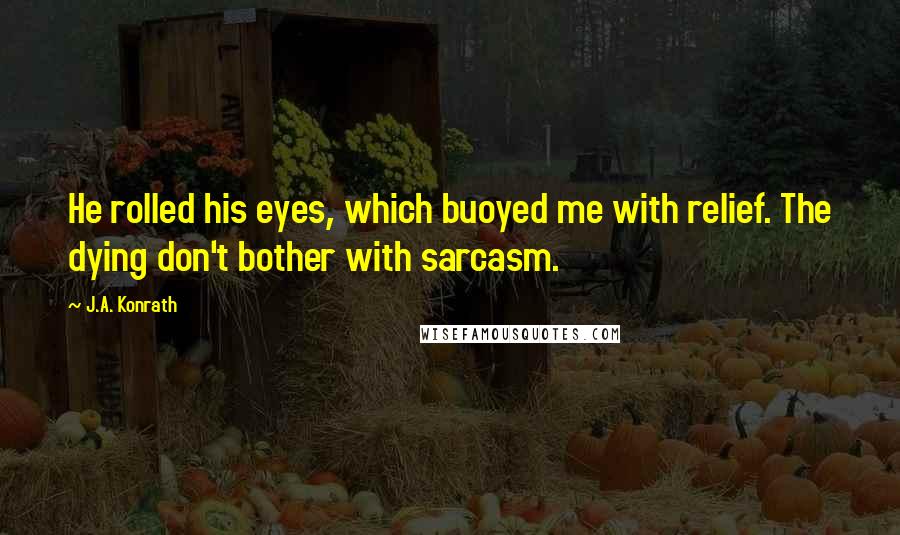 J.A. Konrath Quotes: He rolled his eyes, which buoyed me with relief. The dying don't bother with sarcasm.