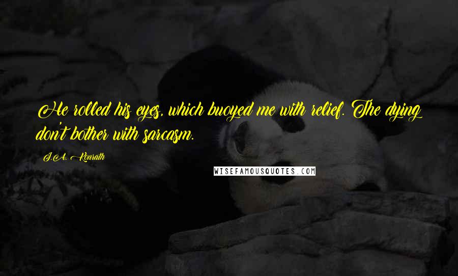 J.A. Konrath Quotes: He rolled his eyes, which buoyed me with relief. The dying don't bother with sarcasm.