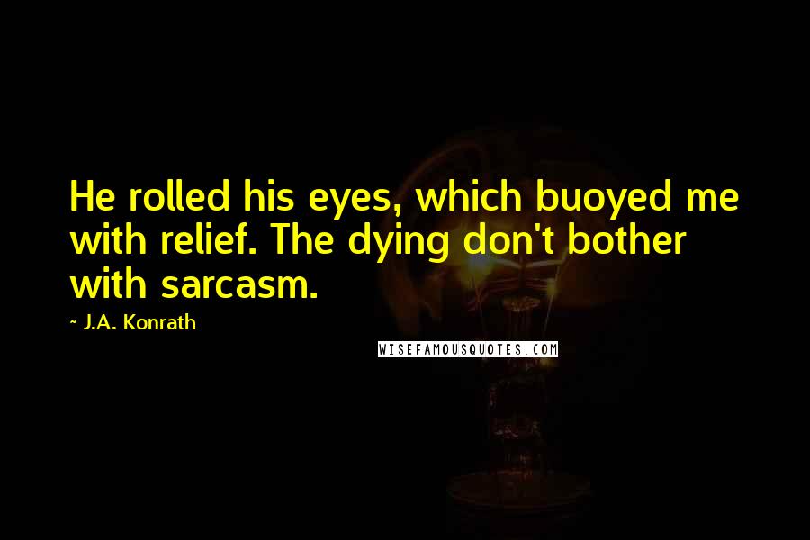 J.A. Konrath Quotes: He rolled his eyes, which buoyed me with relief. The dying don't bother with sarcasm.