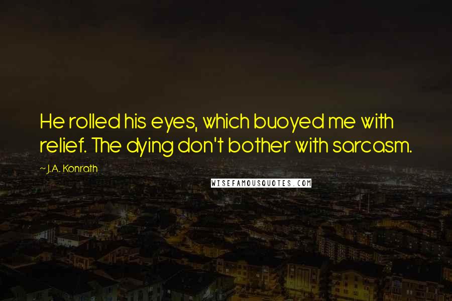 J.A. Konrath Quotes: He rolled his eyes, which buoyed me with relief. The dying don't bother with sarcasm.