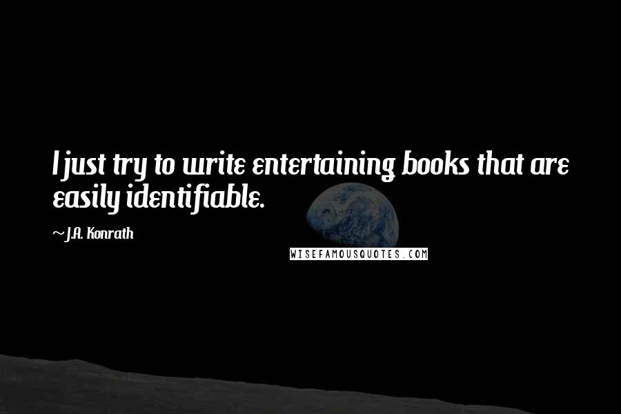 J.A. Konrath Quotes: I just try to write entertaining books that are easily identifiable.