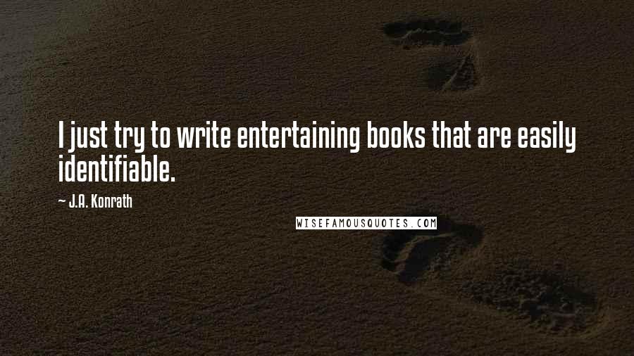 J.A. Konrath Quotes: I just try to write entertaining books that are easily identifiable.