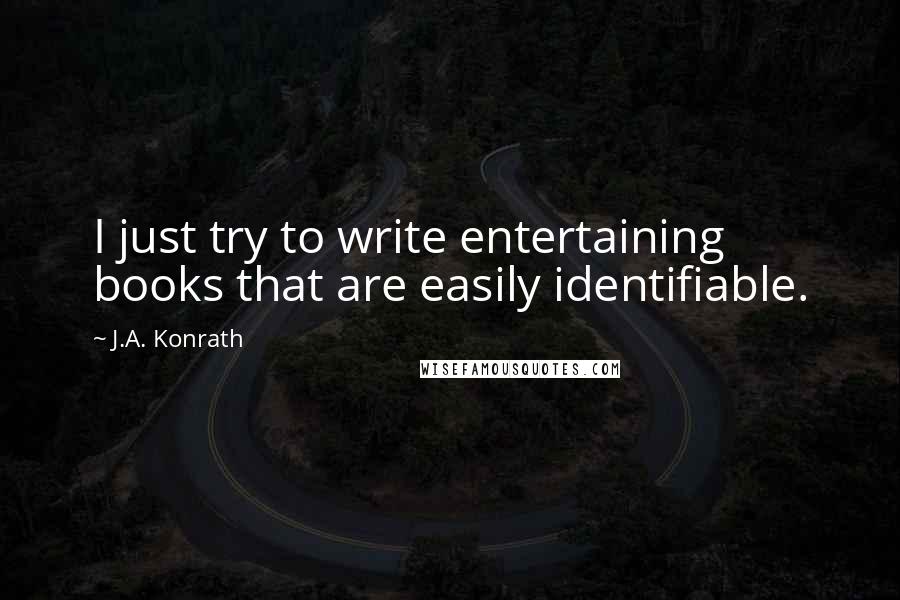 J.A. Konrath Quotes: I just try to write entertaining books that are easily identifiable.