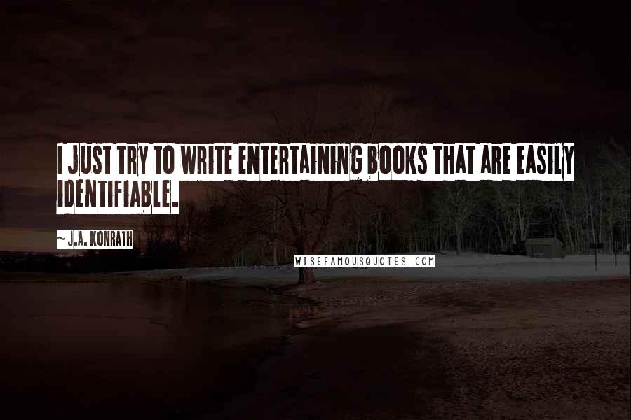 J.A. Konrath Quotes: I just try to write entertaining books that are easily identifiable.