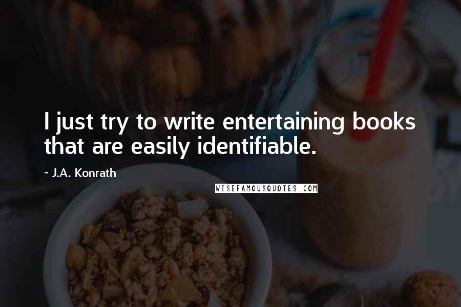 J.A. Konrath Quotes: I just try to write entertaining books that are easily identifiable.