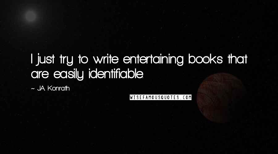 J.A. Konrath Quotes: I just try to write entertaining books that are easily identifiable.