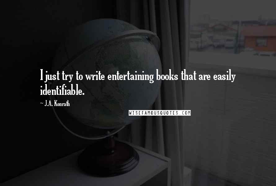 J.A. Konrath Quotes: I just try to write entertaining books that are easily identifiable.