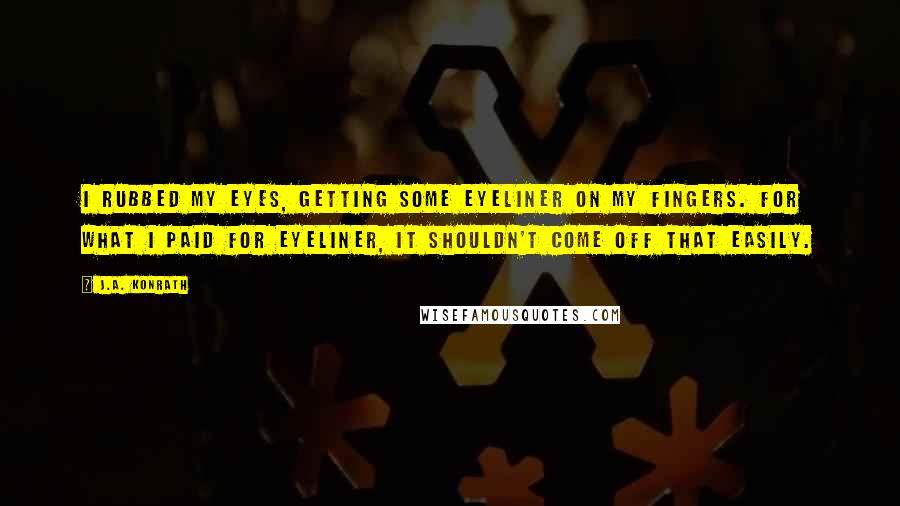 J.A. Konrath Quotes: I rubbed my eyes, getting some eyeliner on my fingers. For what I paid for eyeliner, it shouldn't come off that easily.