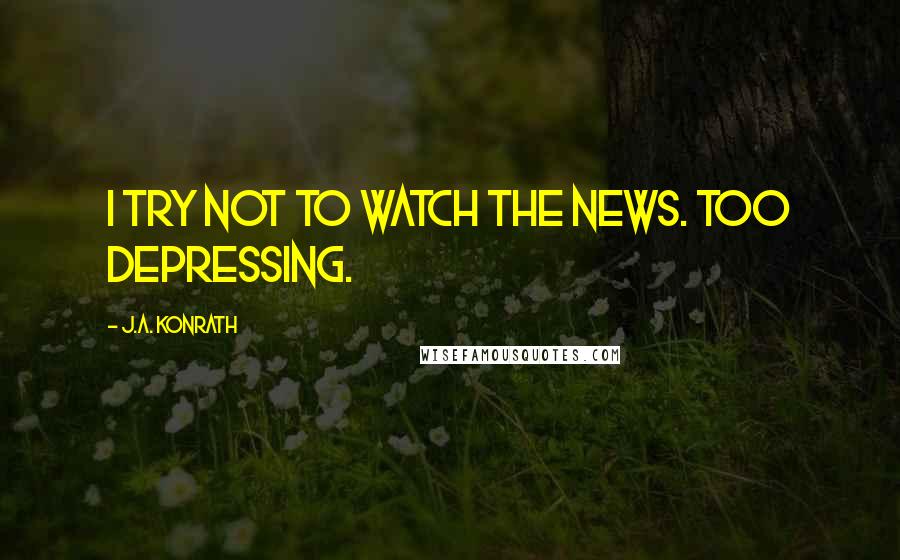 J.A. Konrath Quotes: I try not to watch the news. Too depressing.