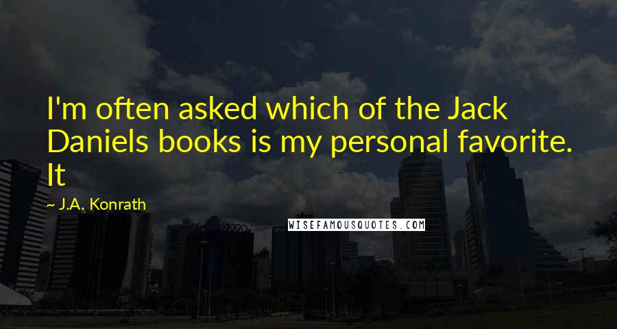 J.A. Konrath Quotes: I'm often asked which of the Jack Daniels books is my personal favorite. It