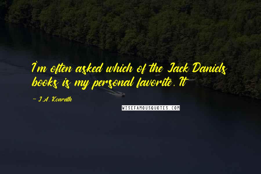 J.A. Konrath Quotes: I'm often asked which of the Jack Daniels books is my personal favorite. It
