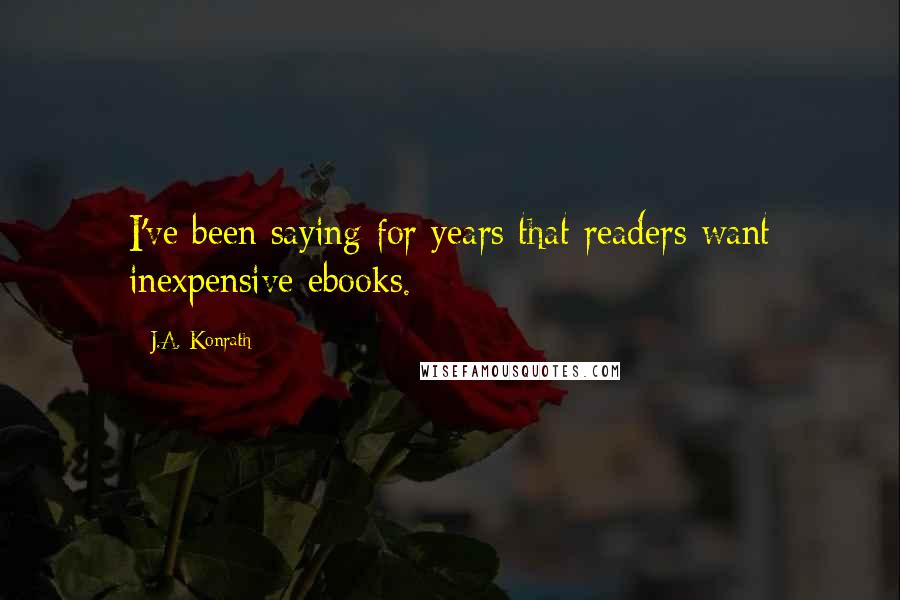 J.A. Konrath Quotes: I've been saying for years that readers want inexpensive ebooks.