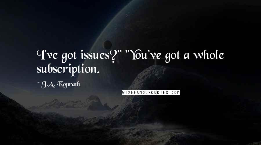 J.A. Konrath Quotes: I've got issues?" "You've got a whole subscription.