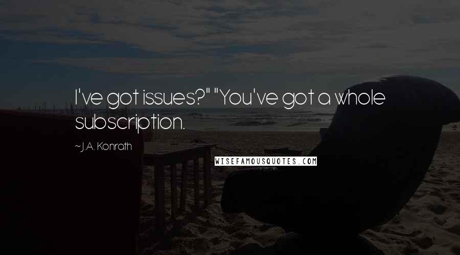 J.A. Konrath Quotes: I've got issues?" "You've got a whole subscription.