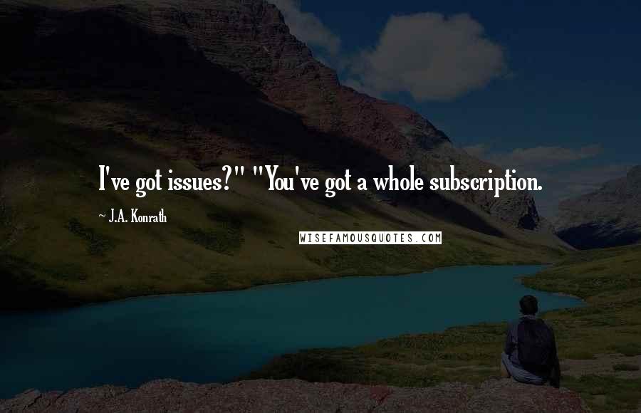 J.A. Konrath Quotes: I've got issues?" "You've got a whole subscription.