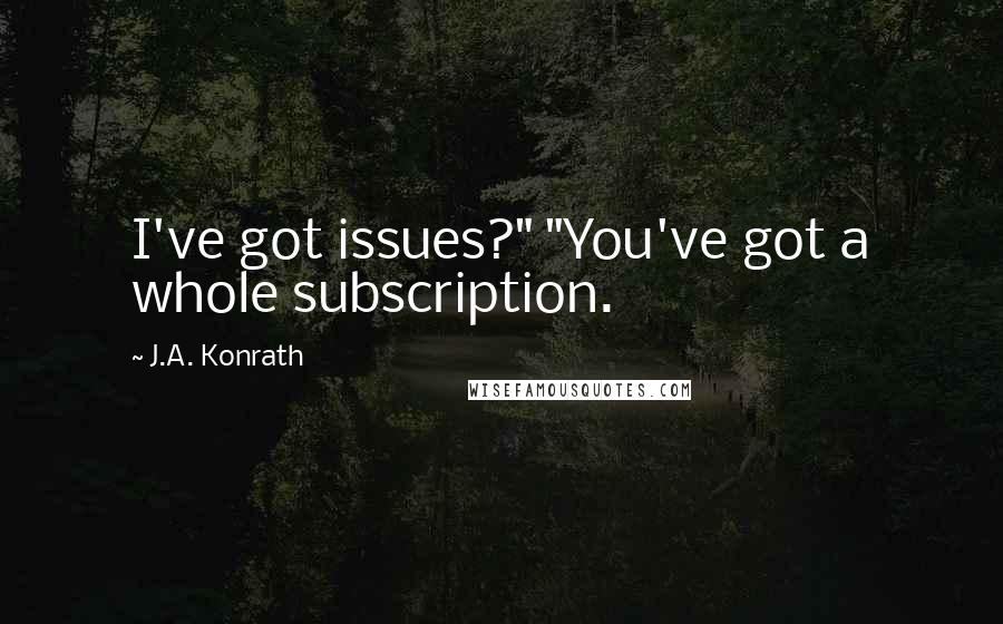 J.A. Konrath Quotes: I've got issues?" "You've got a whole subscription.