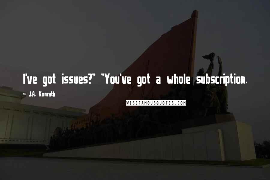 J.A. Konrath Quotes: I've got issues?" "You've got a whole subscription.